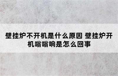 壁挂炉不开机是什么原因 壁挂炉开机嗡嗡响是怎么回事